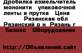 Дробилка измельчитель мононити , упаковочной ленты и прутка › Цена ­ 90 000 - Рязанская обл., Рязанский р-н, Рязань г. Бизнес » Оборудование   